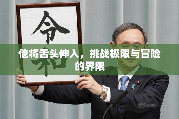 他将舌头伸入，挑战极限与冒险的界限