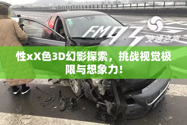 性xX色3D幻影探索，挑战视觉极限与想象力！