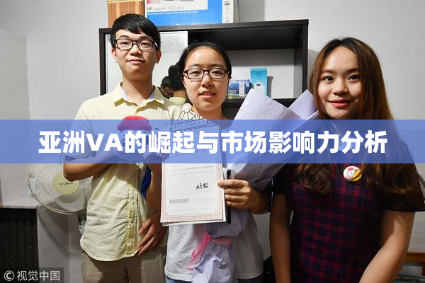 亚洲VA的崛起与市场影响力分析