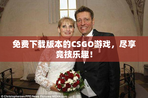 免费下载版本的CSGO游戏，尽享竞技乐趣！