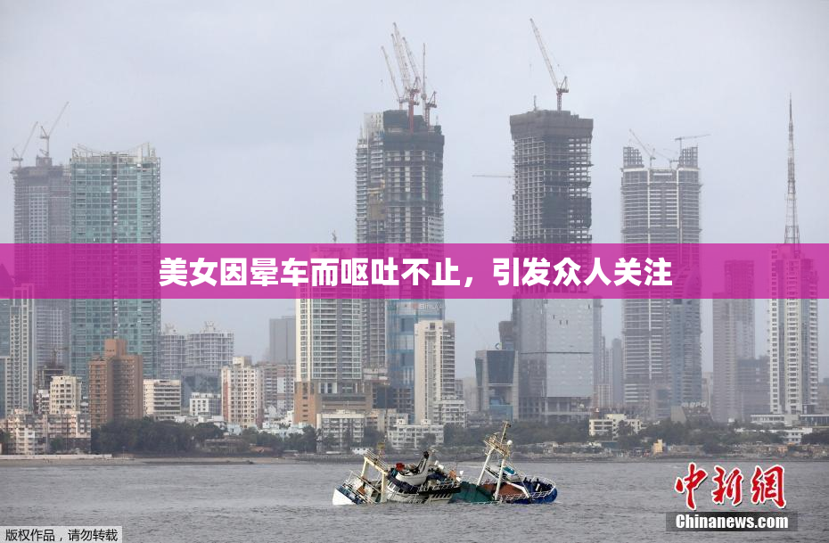 美女因晕车而呕吐不止，引发众人关注