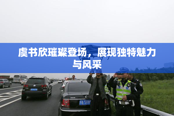 虞书欣璀璨登场，展现独特魅力与风采