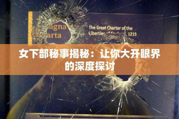 女下部秘事揭秘：让你大开眼界的深度探讨