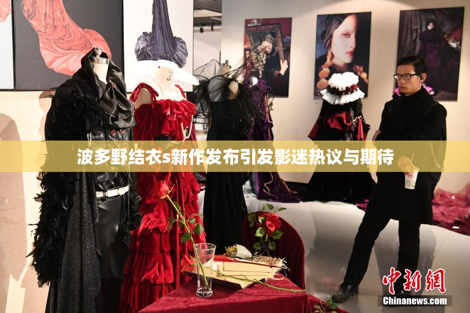 波多野结衣s新作发布引发影迷热议与期待
