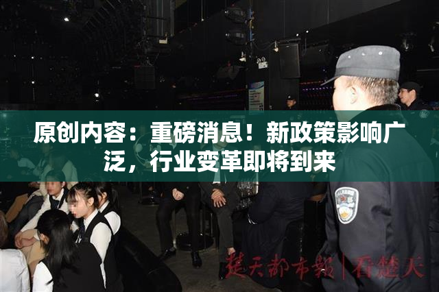 原创内容：重磅消息！新政策影响广泛，行业变革即将到来