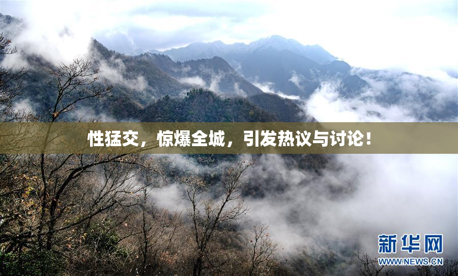 性猛交，惊爆全城，引发热议与讨论！