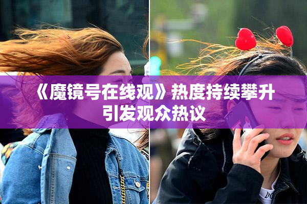 《魔镜号在线观》热度持续攀升 引发观众热议