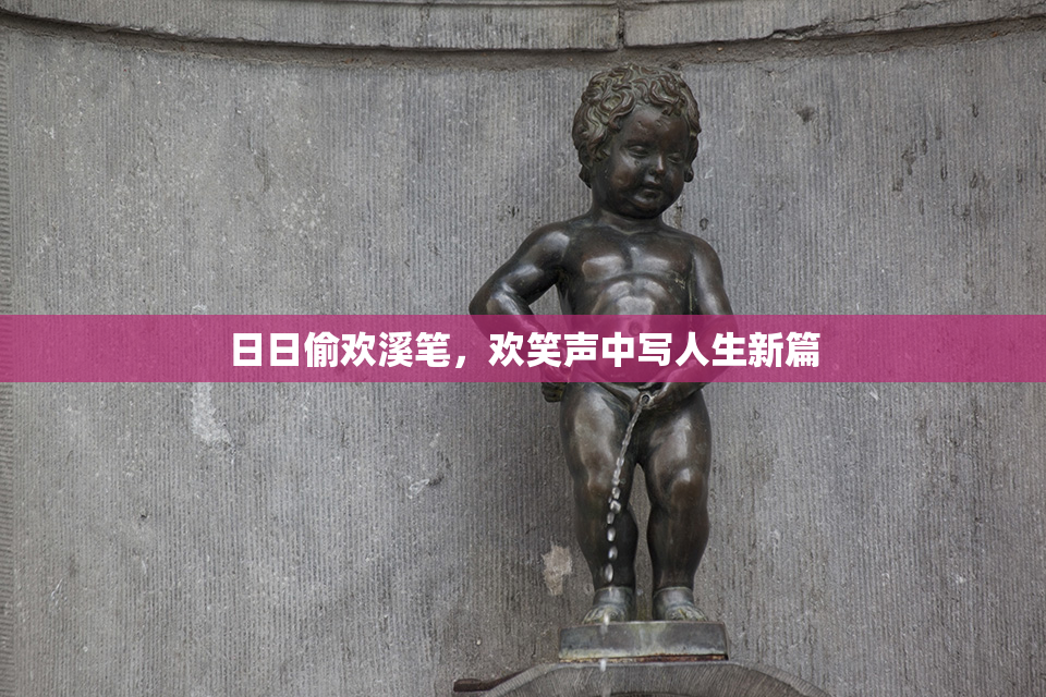 日日偷欢溪笔，欢笑声中写人生新篇