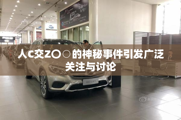人C交Z〇○的神秘事件引发广泛关注与讨论