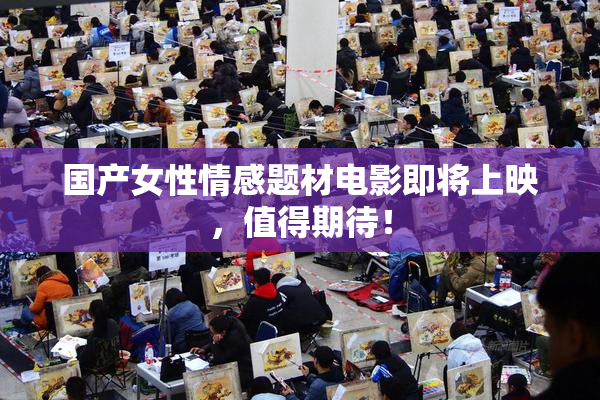 国产女性情感题材电影即将上映，值得期待！