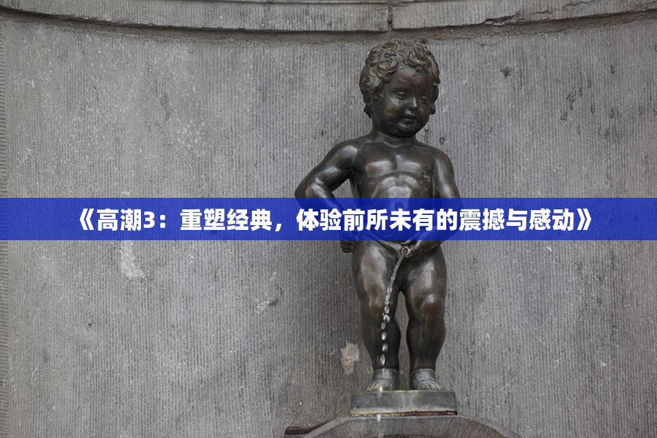 《高潮3：重塑经典，体验前所未有的震撼与感动》