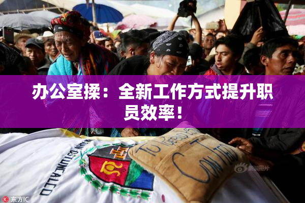 办公室揉：全新工作方式提升职员效率！
