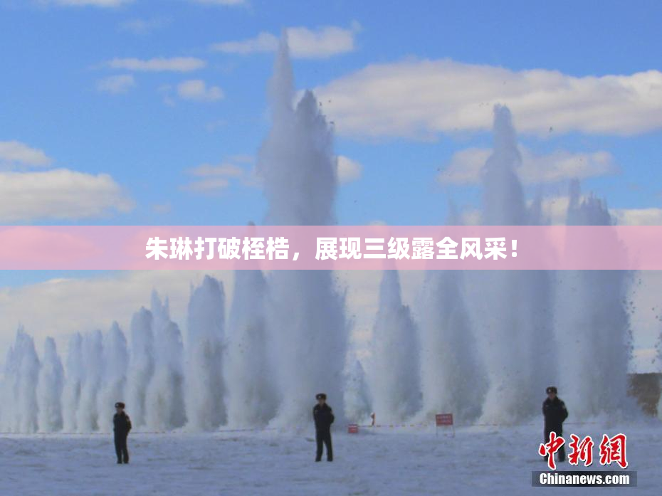 朱琳打破桎梏，展现三级露全风采！