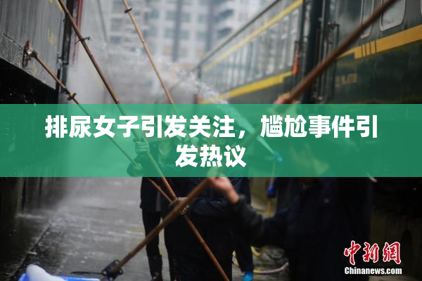 排尿女子引发关注，尴尬事件引发热议