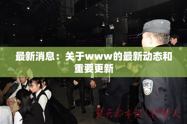 最新消息：关于www的最新动态和重要更新