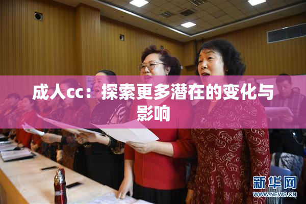 成人cc：探索更多潜在的变化与影响