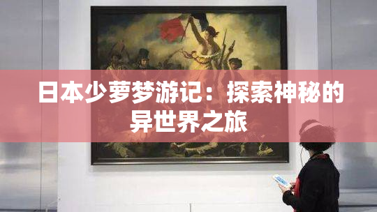 日本少萝梦游记：探索神秘的异世界之旅