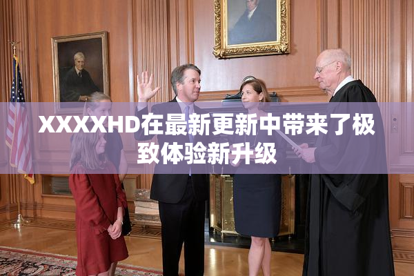 XXXXHD在最新更新中带来了极致体验新升级