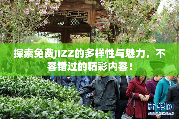 探索免费JIZZ的多样性与魅力，不容错过的精彩内容！
