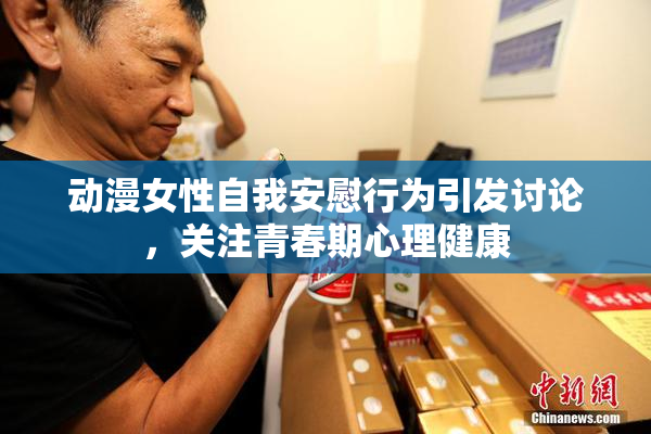 动漫女性自我安慰行为引发讨论，关注青春期心理健康