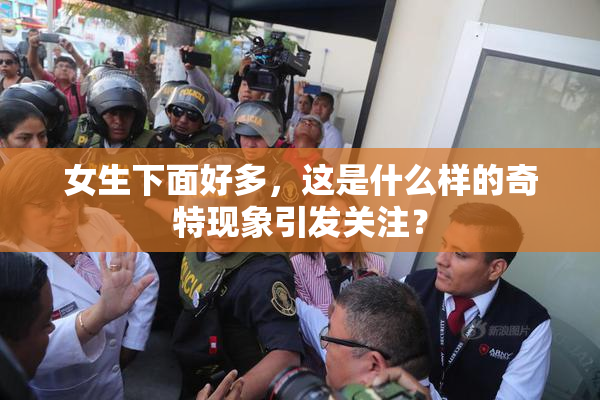女生下面好多，这是什么样的奇特现象引发关注？