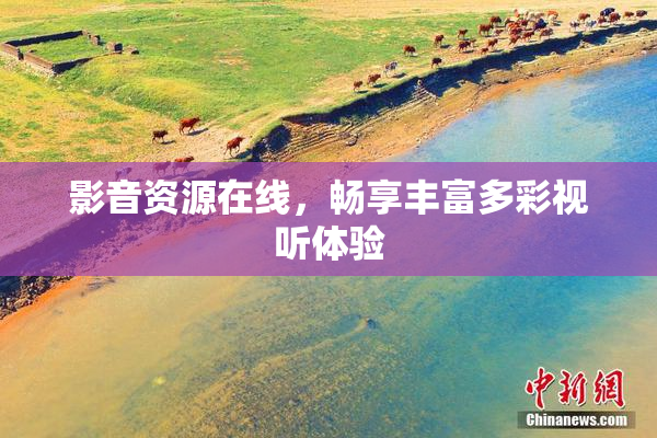 影音资源在线，畅享丰富多彩视听体验