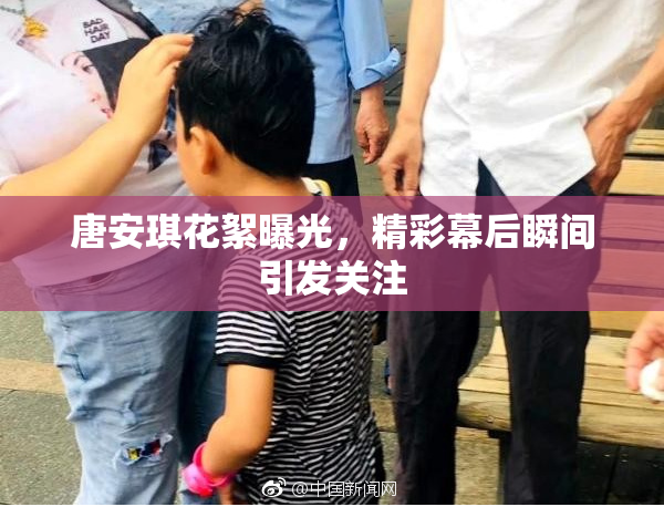 唐安琪花絮曝光，精彩幕后瞬间引发关注