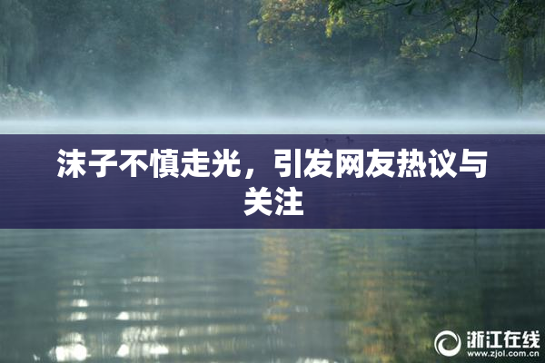 沫子不慎走光，引发网友热议与关注