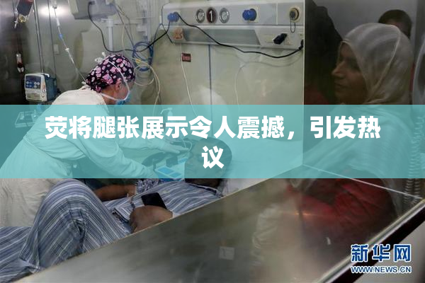 荧将腿张展示令人震撼，引发热议