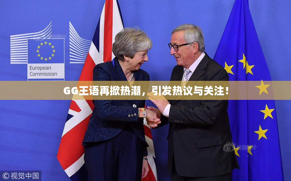 GG王语再掀热潮，引发热议与关注！