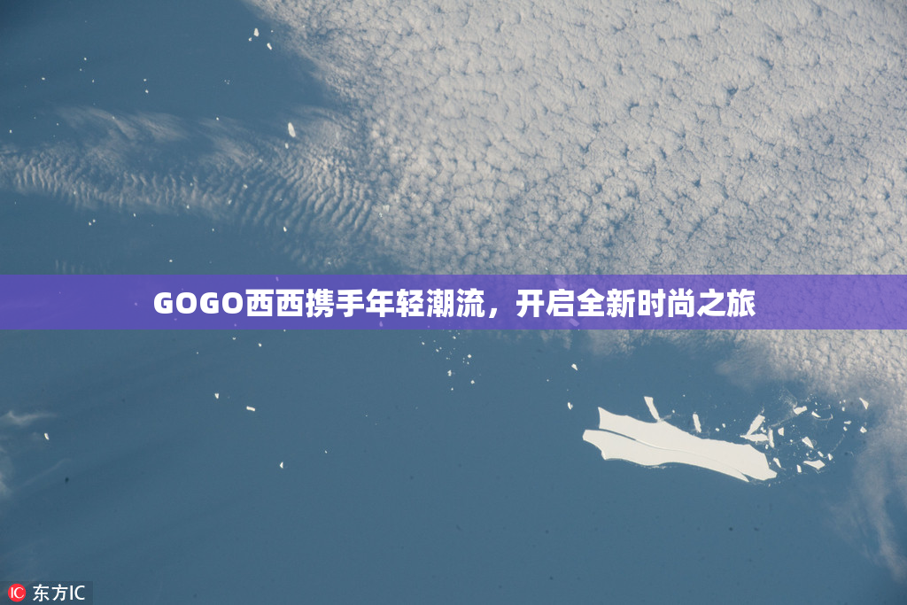 GOGO西西携手年轻潮流，开启全新时尚之旅