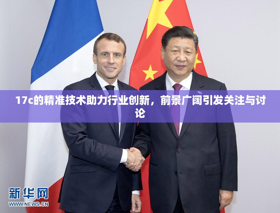 17c的精准技术助力行业创新，前景广阔引发关注与讨论