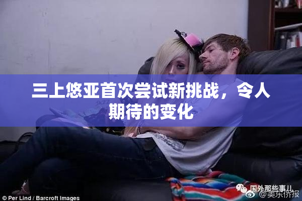 三上悠亚首次尝试新挑战，令人期待的变化