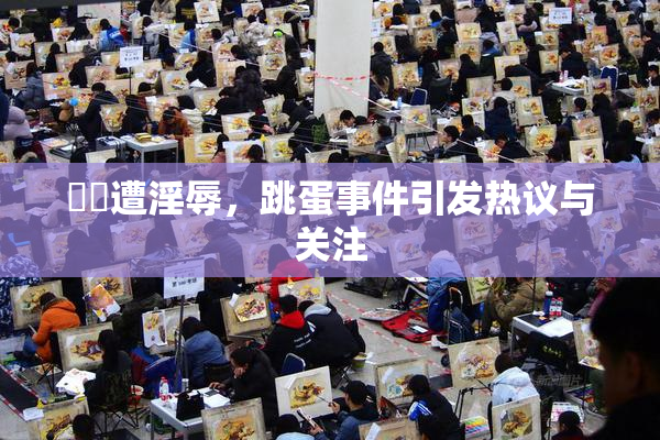 妺妺遭淫辱，跳蛋事件引发热议与关注