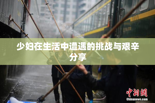 少妇在生活中遭遇的挑战与艰辛分享