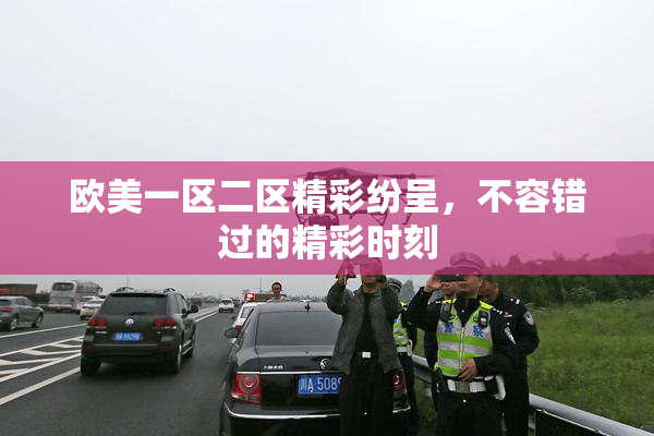 欧美一区二区精彩纷呈，不容错过的精彩时刻