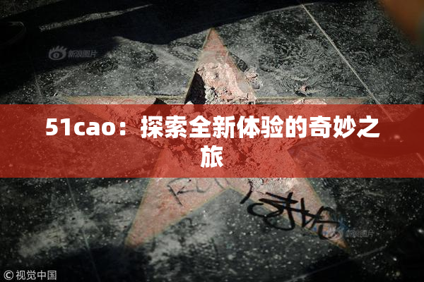 51cao：探索全新体验的奇妙之旅