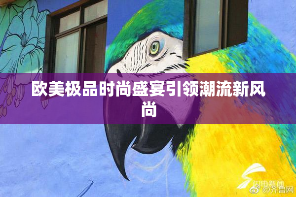 欧美极品时尚盛宴引领潮流新风尚