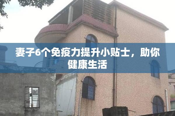妻子6个免疫力提升小贴士，助你健康生活