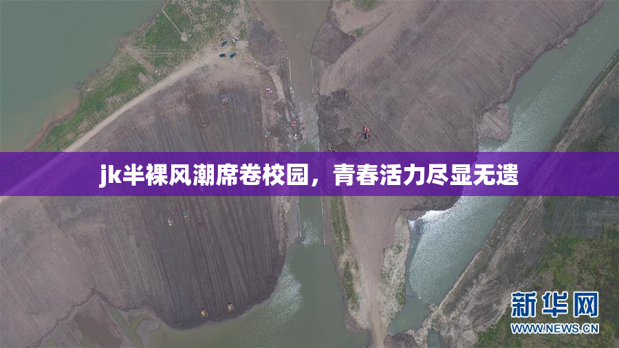 jk半裸风潮席卷校园，青春活力尽显无遗