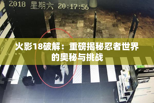 火影18破解：重磅揭秘忍者世界的奥秘与挑战
