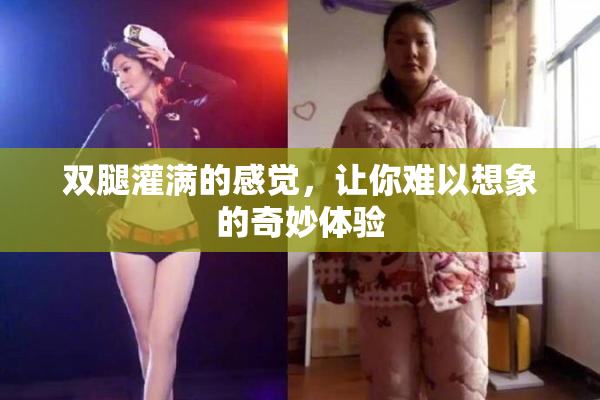 双腿灌满的感觉，让你难以想象的奇妙体验