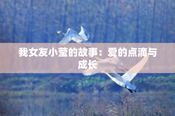 我女友小莹的故事：爱的点滴与成长