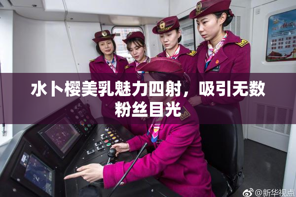 水卜樱美乳魅力四射，吸引无数粉丝目光