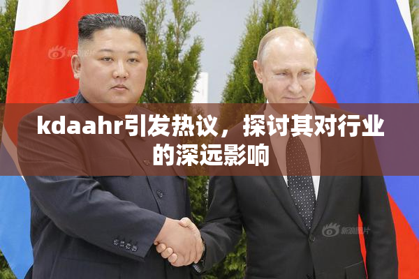 kdaahr引发热议，探讨其对行业的深远影响