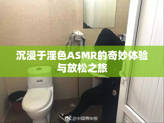 沉浸于淫色ASMR的奇妙体验与放松之旅