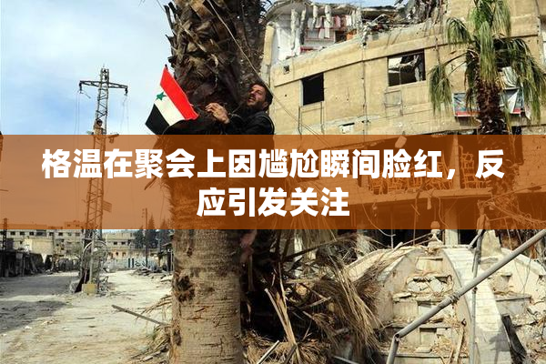 格温在聚会上因尴尬瞬间脸红，反应引发关注