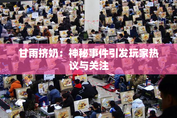 甘雨挤奶：神秘事件引发玩家热议与关注