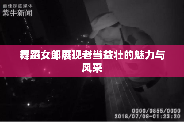 舞蹈女郎展现老当益壮的魅力与风采