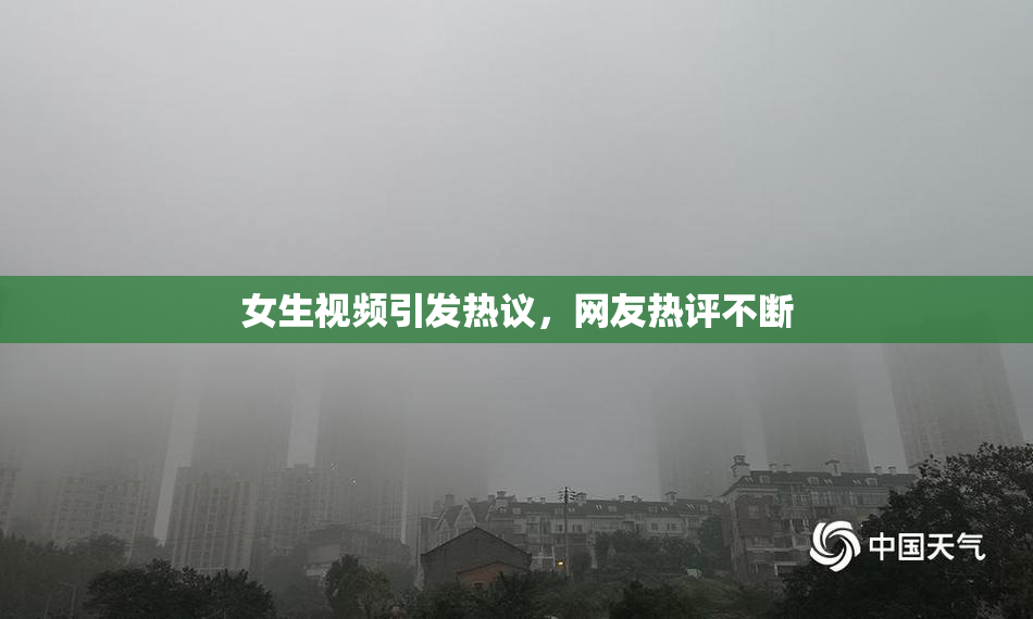 女生视频引发热议，网友热评不断